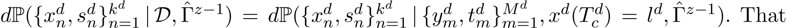  dP({xdn, sdn}kdn=1 | D, ˆΓz−1) = dP({xdn, sdn}kdn=1 | {ydm, tdm}Mdm=1, xd(T dc ) = ld, ˆΓz−1). That