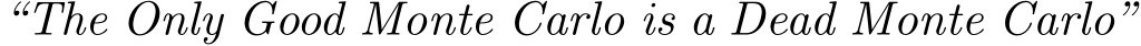  “The Only Good Monte Carlo is a Dead Monte Carlo”