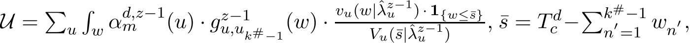  U = �u�w αd,z−1m (u) · gz−1u,uk#−1(w) ·vu(w|ˆλz−1u ) · 1{w≤¯s}Vu(¯s|ˆλz−1u ) , ¯s = T dc −�k#−1n′=1 wn′,