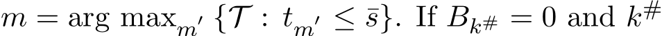  m = arg maxm′ {T : tm′ ≤ ¯s}. If Bk# = 0 and k# 