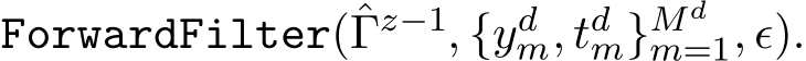  ForwardFilter(ˆΓz−1, {ydm, tdm}Mdm=1, ǫ).