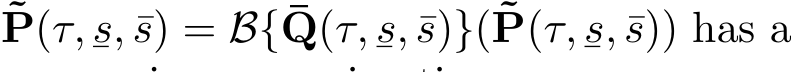 ˜P(τ,¯s, ¯s) = B{¯Q(τ,¯s, ¯s)}(˜P(τ,¯s, ¯s)) has a