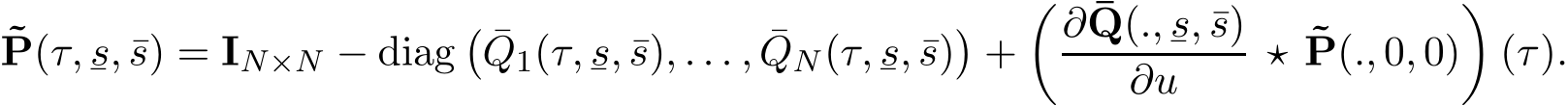 ˜P(τ,¯s, ¯s) = IN×N − diag� ¯Q1(τ,¯s, ¯s), . . . , ¯QN(τ,¯s, ¯s)�+�∂ ¯Q(.,¯s, ¯s)∂u ⋆ ˜P(., 0, 0)�(τ).