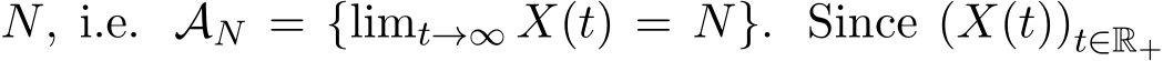  N, i.e. AN = {limt→∞ X(t) = N}. Since (X(t))t∈R+