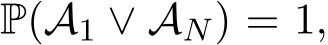  P(A1 ∨ AN) = 1,