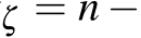 ζ = n −