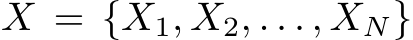  X = {X1, X2, . . . , XN}