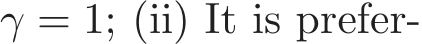  γ = 1; (ii) It is prefer-