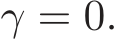  γ = 0.