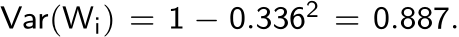  Var(Wi) = 1 − 0.3362 = 0.887.