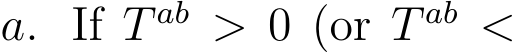  a. If T ab > 0 (or T ab <