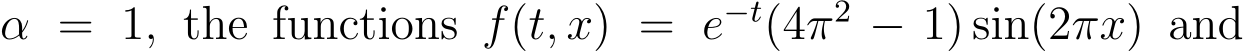  α = 1, the functions f(t, x) = e−t(4π2 − 1) sin(2πx) and