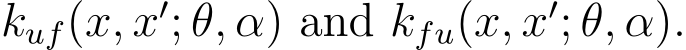  kuf(x, x′; θ, α) and kfu(x, x′; θ, α).