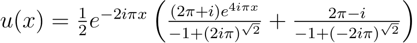  u(x) = 12e−2iπx �(2π+i)e4iπx−1+(2iπ)√2 + 2π−i−1+(−2iπ)√2�