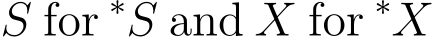  S for ∗S and X for ∗X