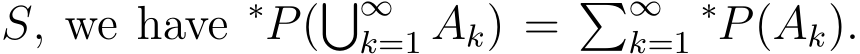  S, we have ∗P(�∞k=1 Ak) = �∞k=1∗P(Ak).