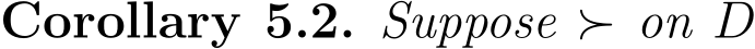 Corollary 5.2. Suppose ≻ on D