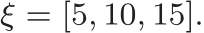  ξ = [5, 10, 15].