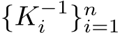  {K−1i }ni=1