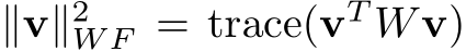  ∥v∥2W F = trace(vT Wv)