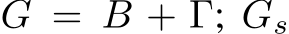  G = B + Γ; Gs