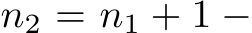  n2 = n1 + 1 −