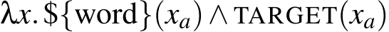  λx.${word}(xa)∧ TARGET(xa)