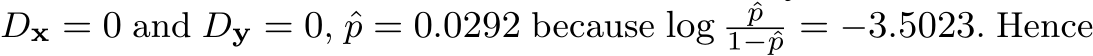  Dx = 0 and Dy = 0, ˆp = 0.0292 because log ˆp1−ˆp = −3.5023. Hence