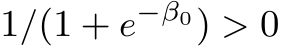  1/(1 + e−β0) > 0