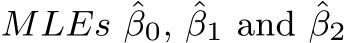  MLEs ˆβ0, ˆβ1 and ˆβ2