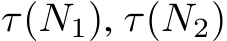  τ(N1), τ(N2)