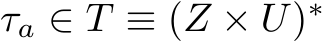  τa ∈ T ≡ (Z × U)∗