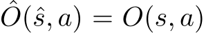 ˆO(ˆs, a) = O(s, a)