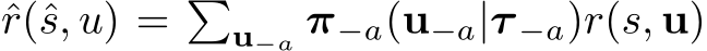 ˆr(ˆs, u) = �u−a π−a(u−a|τ −a)r(s, u)