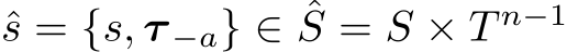 ˆs = {s, τ −a} ∈ ˆS = S × T n−1