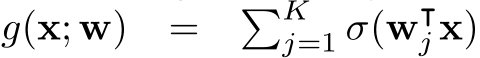  g(x; w) = �Kj=1 σ(w⊺j x)