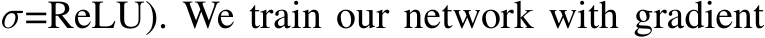 σ=ReLU). We train our network with gradient