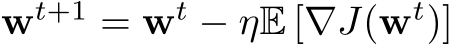 wt+1 = wt − ηE [∇J(wt)]