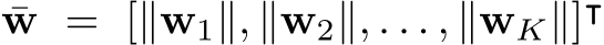  ¯w = [∥w1∥, ∥w2∥, . . . , ∥wK∥]⊺