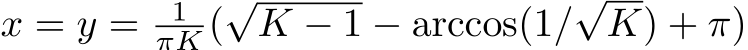  x = y = 1πK (√K − 1 − arccos(1/√K) + π)