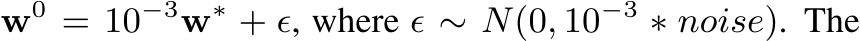  w0 = 10−3w∗ + ϵ, where ϵ ∼ N(0, 10−3 ∗ noise). The