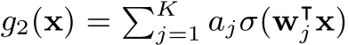  g2(x) = �Kj=1 ajσ(w⊺j x)