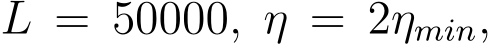  L = 50000, η = 2ηmin,