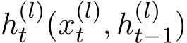  h(l)t (x(l)t , h(l)t−1)
