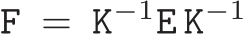  F = K−1E K−1