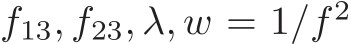  f13, f23, λ, w = 1/f 2