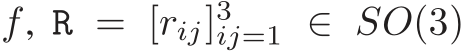  f, R = [rij]3ij=1 ∈ SO(3)