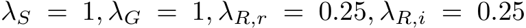 λS = 1, λG = 1, λR,r = 0.25, λR,i = 0.25