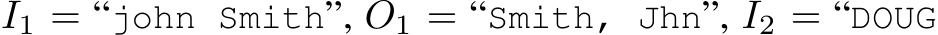 I1 = “john Smith”, O1 = “Smith, Jhn”, I2 = “DOUG