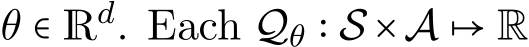  θ ∈ Rd. Each Qθ ∶ S ×A ↦ R